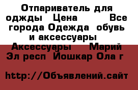 Отпариватель для оджды › Цена ­ 700 - Все города Одежда, обувь и аксессуары » Аксессуары   . Марий Эл респ.,Йошкар-Ола г.